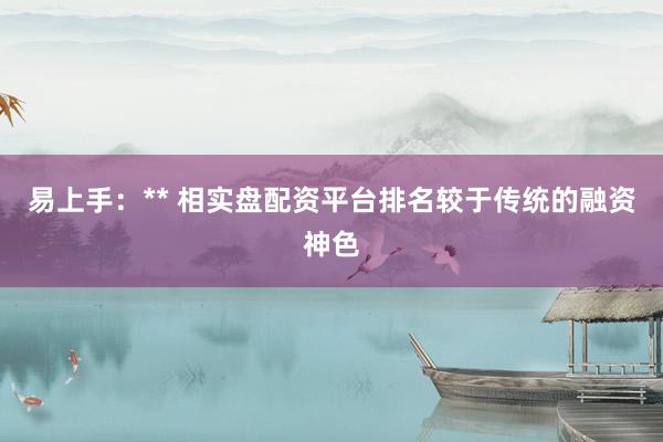 易上手：** 相实盘配资平台排名较于传统的融资神色
