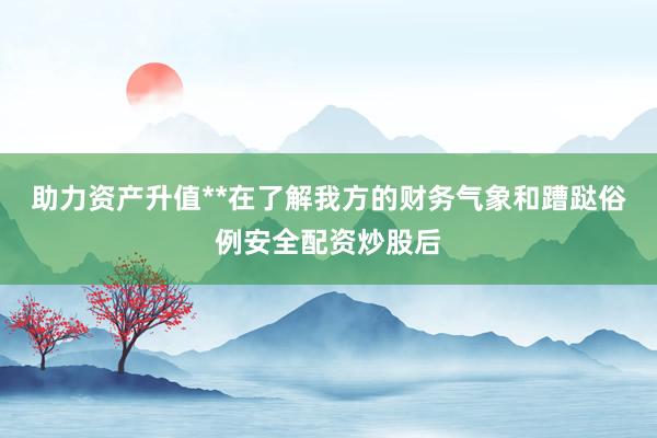 助力资产升值**在了解我方的财务气象和蹧跶俗例安全配资炒股后