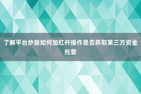 了解平台炒股如何加杠杆操作是否弃取第三方资金托管
