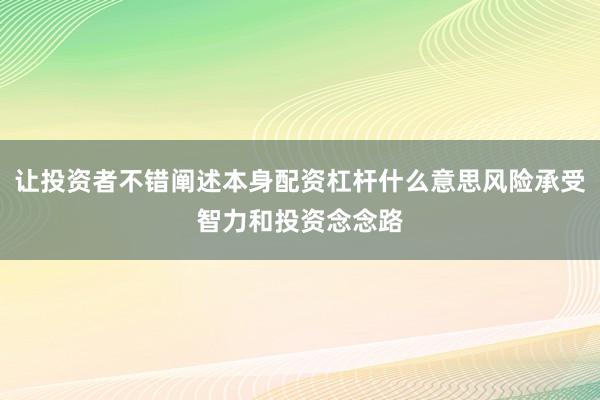 让投资者不错阐述本身配资杠杆什么意思风险承受智力和投资念念路