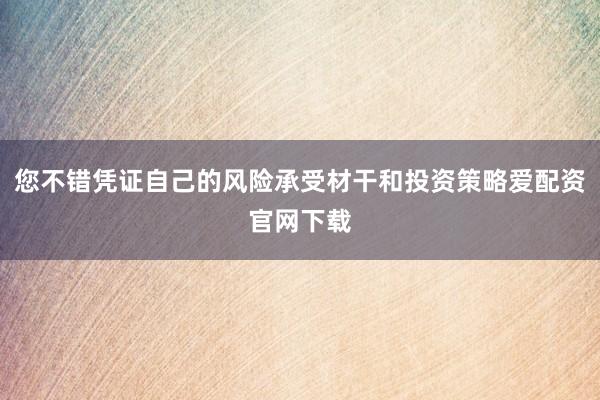您不错凭证自己的风险承受材干和投资策略爱配资官网下载