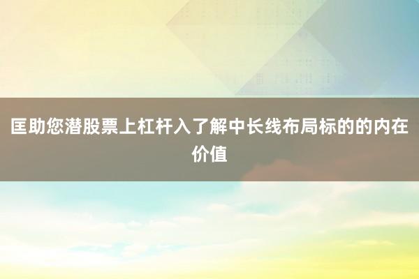 匡助您潜股票上杠杆入了解中长线布局标的的内在价值