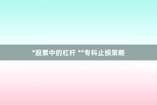 *股票中的杠杆 **专科止损策略