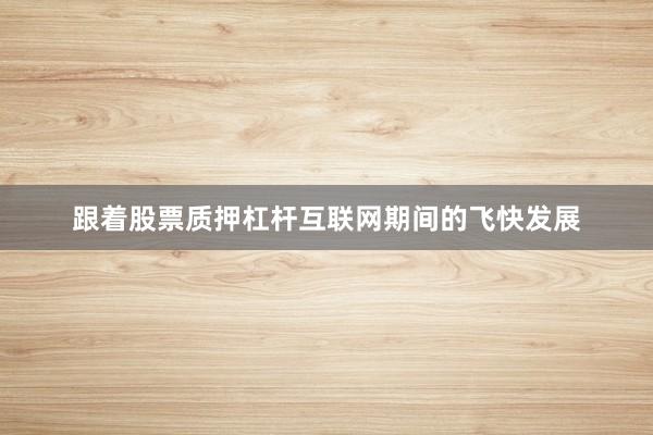 跟着股票质押杠杆互联网期间的飞快发展