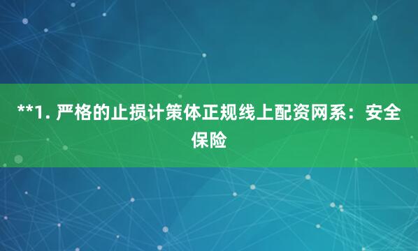 **1. 严格的止损计策体正规线上配资网系：安全保险