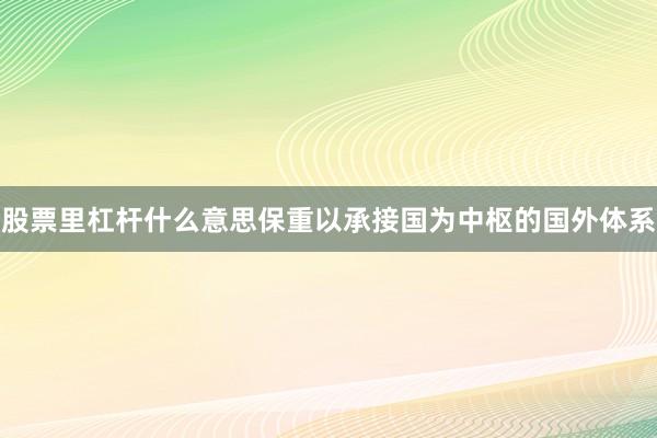 股票里杠杆什么意思保重以承接国为中枢的国外体系