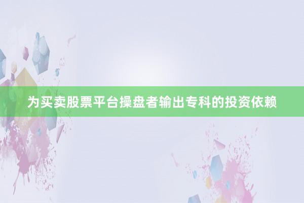 为买卖股票平台操盘者输出专科的投资依赖