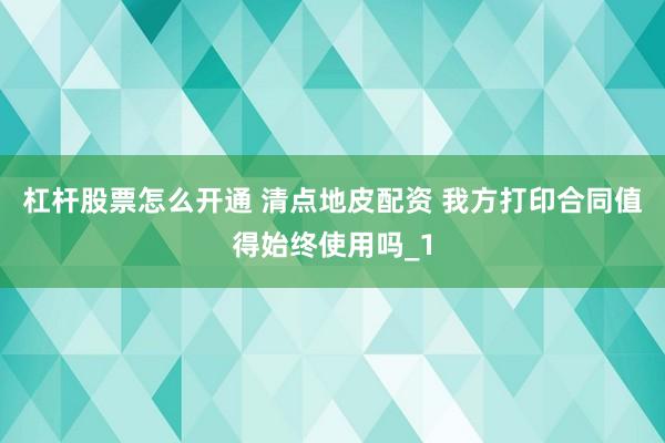 杠杆股票怎么开通 清点地皮配资 我方打印合同值得始终使用吗_1