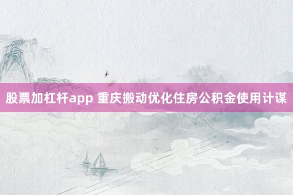 股票加杠杆app 重庆搬动优化住房公积金使用计谋