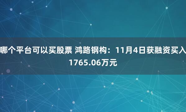 哪个平台可以买股票 鸿路钢构：11月4日获融资买入1765.06万元