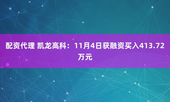 配资代理 凯龙高科：11月4日获融资买入413.72万元