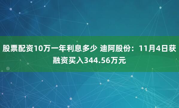 股票配资10万一年利息多少 迪阿股份:11月4日获融资买入344.56万元