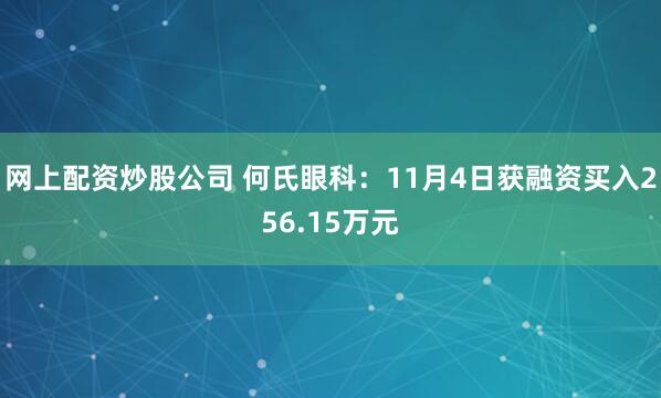 网上配资炒股公司 何氏眼科：11月4日获融资买入256.15万元