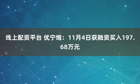 线上配资平台 优宁维：11月4日获融资买入197.68万元