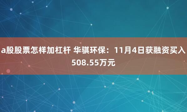 a股股票怎样加杠杆 华骐环保：11月4日获融资买入508.55万元