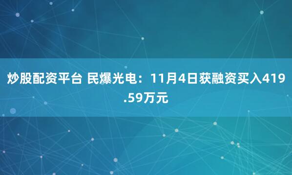 炒股配资平台 民爆光电：11月4日获融资买入419.59万元