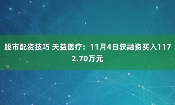 股市配资技巧 天益医疗：11月4日获融资买入1172.70万元