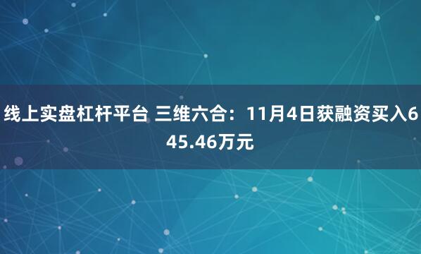 线上实盘杠杆平台 三维六合：11月4日获融资买入645.46万元