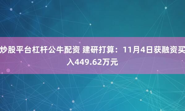 炒股平台杠杆公牛配资 建研打算：11月4日获融资买入449.62万元