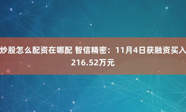 炒股怎么配资在哪配 智信精密：11月4日获融资买入216.52万元