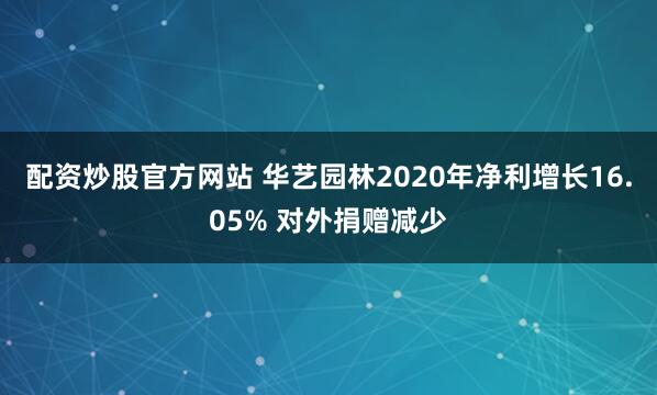 配资炒股官方网站 华艺园林2020年净利增长16.05% 对外捐赠减少