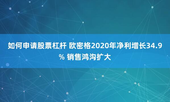 如何申请股票杠杆 欧密格2020年净利增长34.9% 销售鸿沟扩大