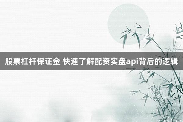 股票杠杆保证金 快速了解配资实盘api背后的逻辑