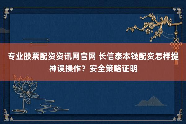 专业股票配资资讯网官网 长信泰本钱配资怎样提神误操作？安全策略证明
