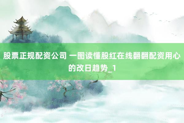 股票正规配资公司 一图读懂股红在线翻翻配资用心的改日趋势_1
