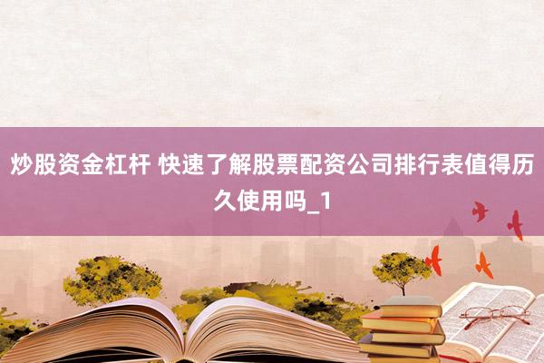 炒股资金杠杆 快速了解股票配资公司排行表值得历久使用吗_1