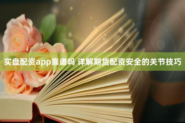 实盘配资app靠谱吗 详解期货配资安全的关节技巧