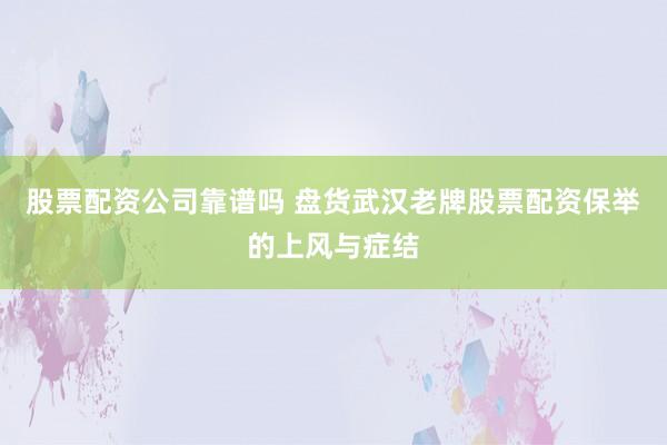 股票配资公司靠谱吗 盘货武汉老牌股票配资保举的上风与症结
