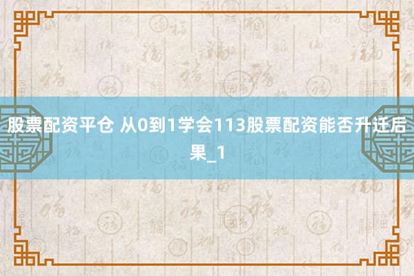 股票配资平仓 从0到1学会113股票配资能否升迁后果_1