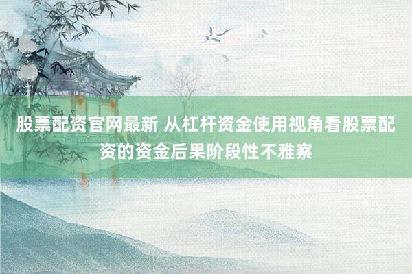 股票配资官网最新 从杠杆资金使用视角看股票配资的资金后果阶段性不雅察