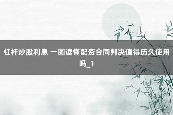 杠杆炒股利息 一图读懂配资合同判决值得历久使用吗_1