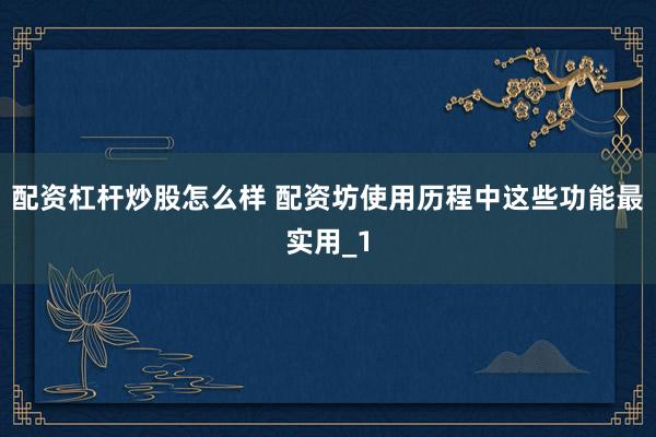 配资杠杆炒股怎么样 配资坊使用历程中这些功能最实用_1